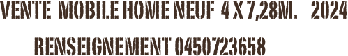      vente  mobile home neuf  4 x 7,28m.    2024
               renseignement 0450723658